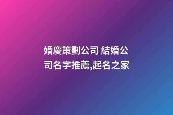 婚慶策劃公司 結婚公司名字推薦,起名之家-第1張-公司起名-玄機派